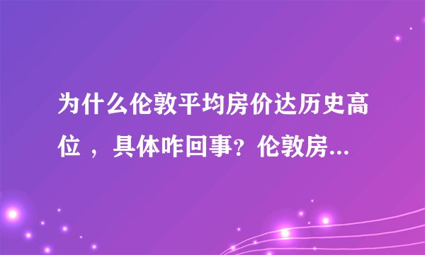 为什么伦敦平均房价达历史高位 ，具体咋回事？伦敦房价现在是多少，为什么大300357涨？
