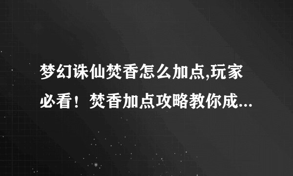 梦幻诛仙焚香怎么加点,玩家必看！焚香加点攻略教你成为梦幻诛仙实力派