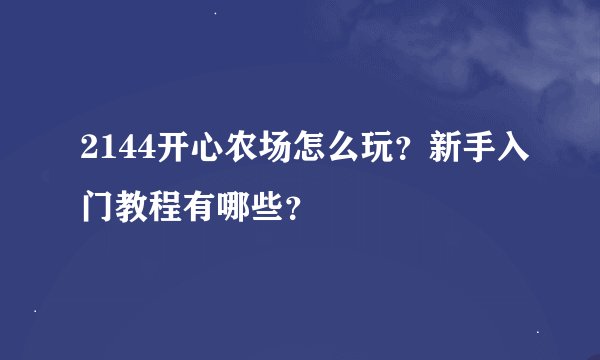 2144开心农场怎么玩？新手入门教程有哪些？