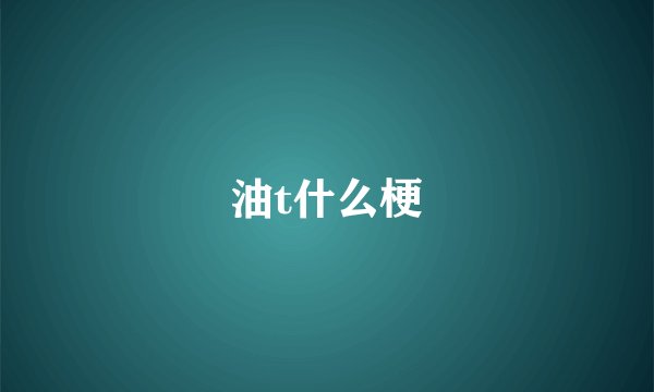 油t什么梗