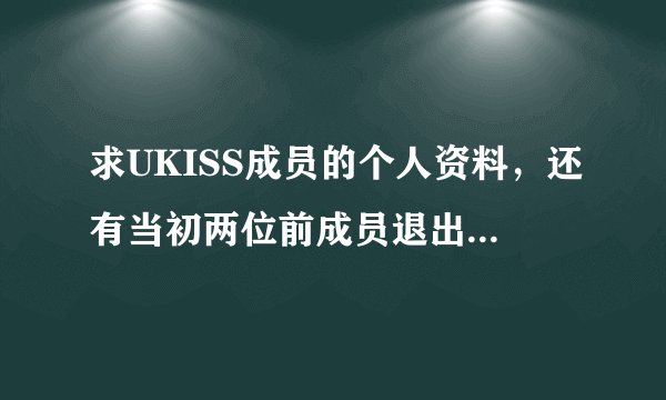 求UKISS成员的个人资料，还有当初两位前成员退出的原因。谢啦。