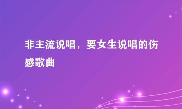 非主流说唱，要女生说唱的伤感歌曲
