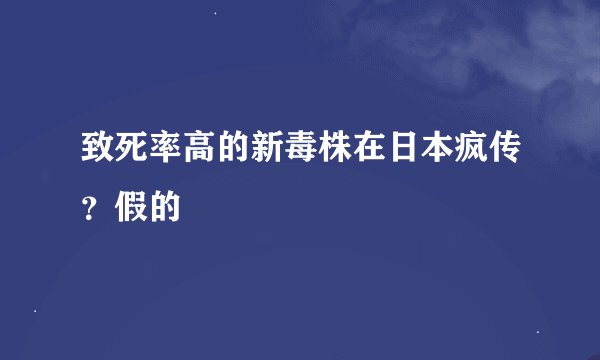 致死率高的新毒株在日本疯传？假的