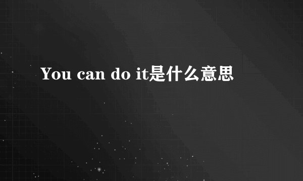 You can do it是什么意思