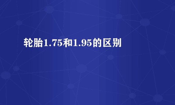 轮胎1.75和1.95的区别