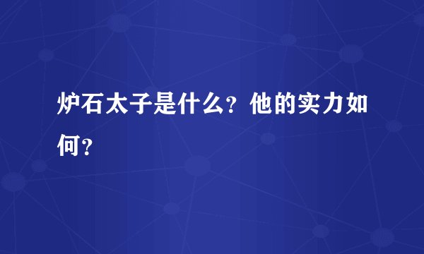 炉石太子是什么？他的实力如何？