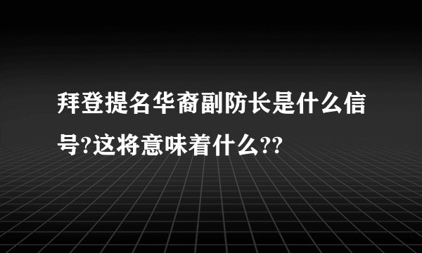 拜登提名华裔副防长是什么信号?这将意味着什么??