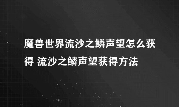 魔兽世界流沙之鳞声望怎么获得 流沙之鳞声望获得方法
