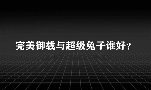 完美御载与超级兔子谁好？