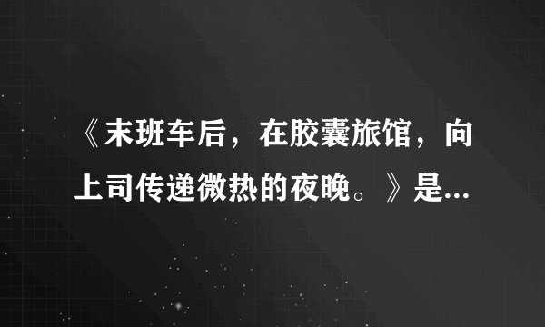 《末班车后，在胶囊旅馆，向上司传递微热的夜晚。》是什么梗？