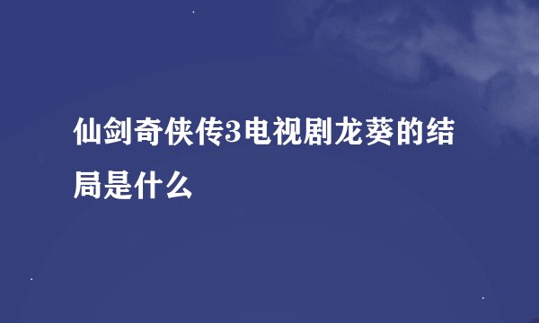 仙剑奇侠传3电视剧龙葵的结局是什么