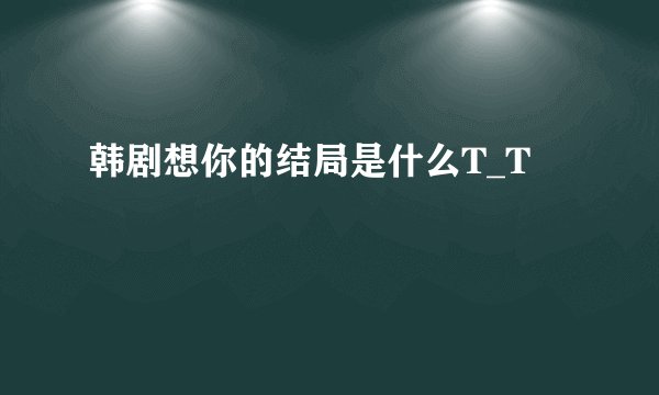 韩剧想你的结局是什么T_T