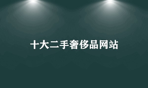 十大二手奢侈品网站
