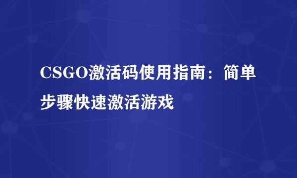 CSGO激活码使用指南：简单步骤快速激活游戏