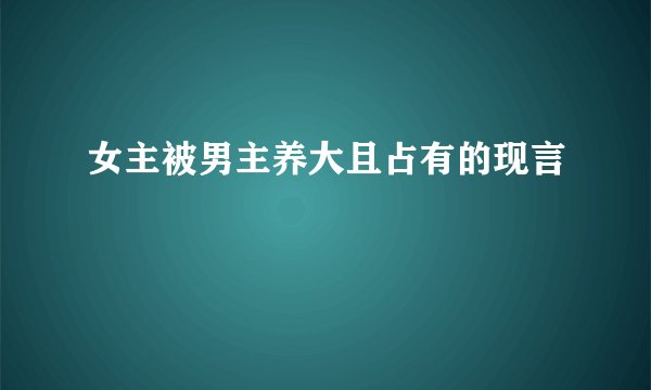 女主被男主养大且占有的现言