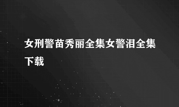 女刑警苗秀丽全集女警泪全集下载