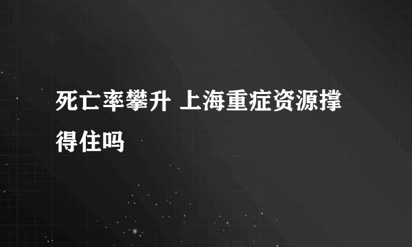 死亡率攀升 上海重症资源撑得住吗