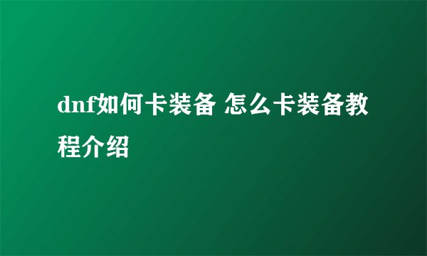 dnf如何卡装备 怎么卡装备教程介绍