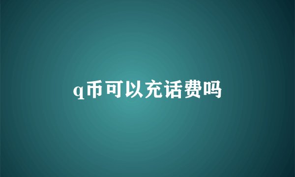 q币可以充话费吗