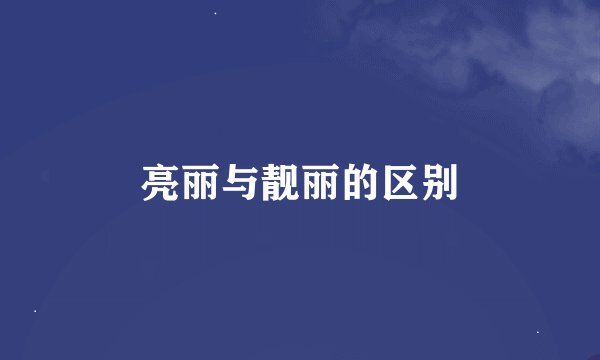 亮丽与靓丽的区别