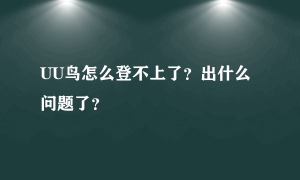 UU鸟怎么登不上了？出什么问题了？