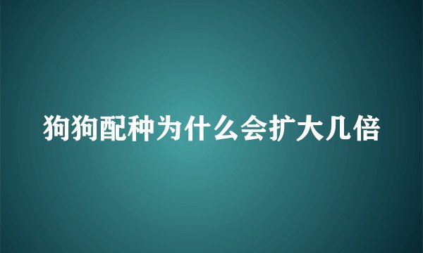 狗狗配种为什么会扩大几倍