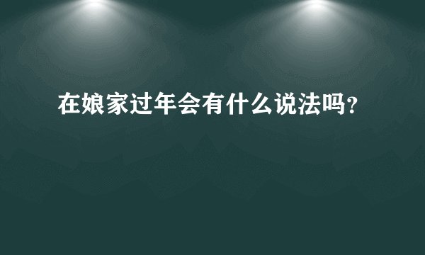 在娘家过年会有什么说法吗？