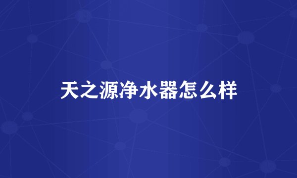 天之源净水器怎么样