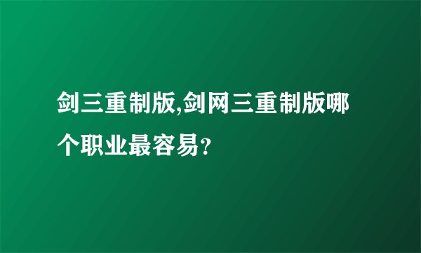 剑三重制版,剑网三重制版哪个职业最容易？