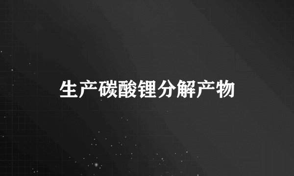 生产碳酸锂分解产物