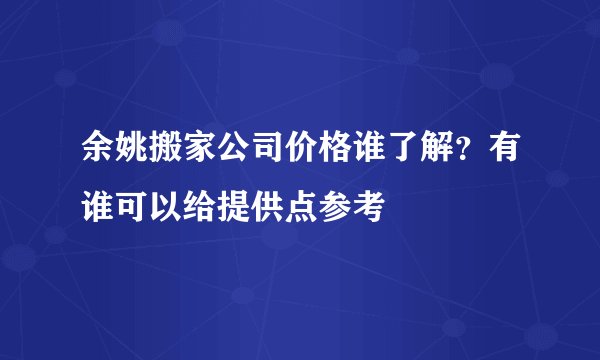 余姚搬家公司价格谁了解？有谁可以给提供点参考