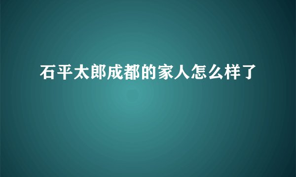石平太郎成都的家人怎么样了