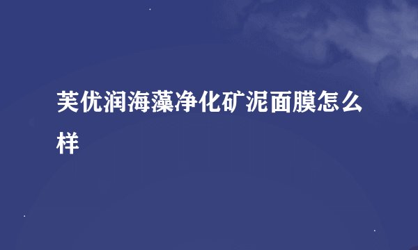 芙优润海藻净化矿泥面膜怎么样