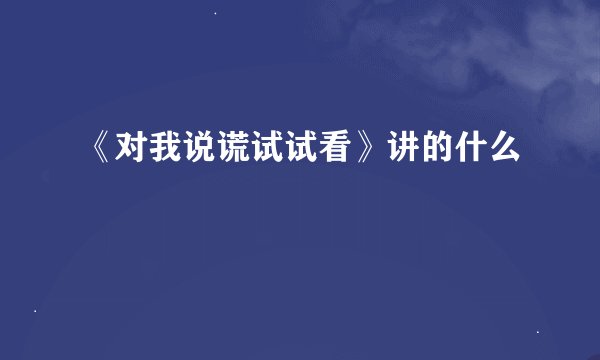 《对我说谎试试看》讲的什么