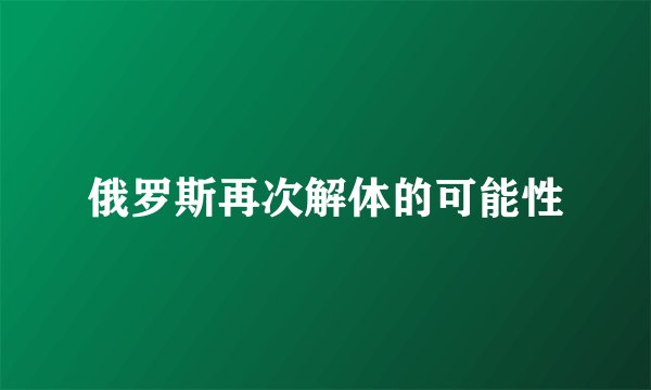 俄罗斯再次解体的可能性