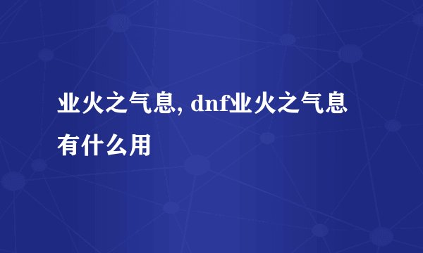 业火之气息, dnf业火之气息有什么用