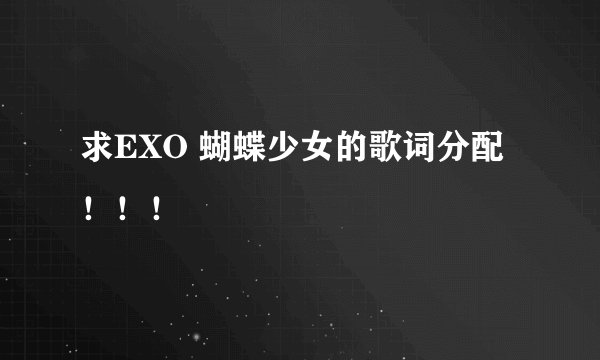求EXO 蝴蝶少女的歌词分配！！！
