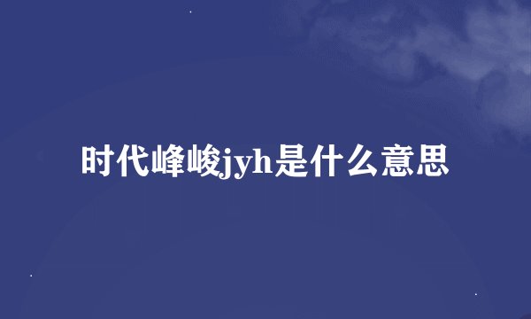 时代峰峻jyh是什么意思