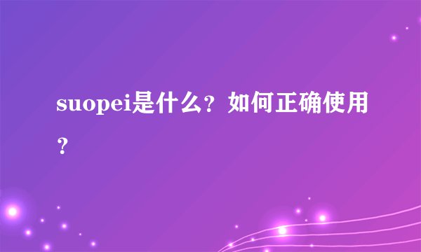 suopei是什么？如何正确使用？