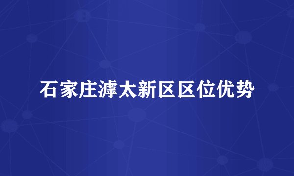 石家庄滹太新区区位优势