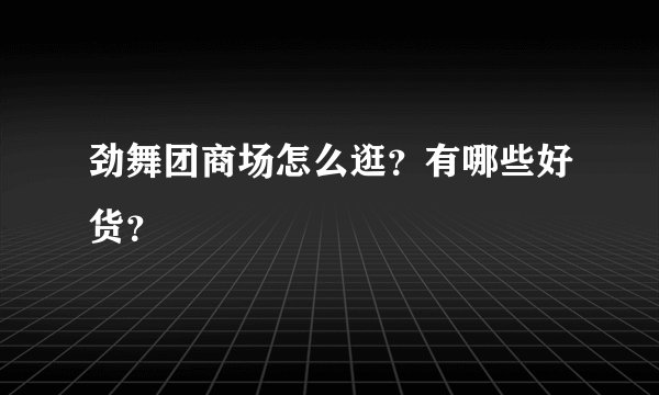 劲舞团商场怎么逛？有哪些好货？