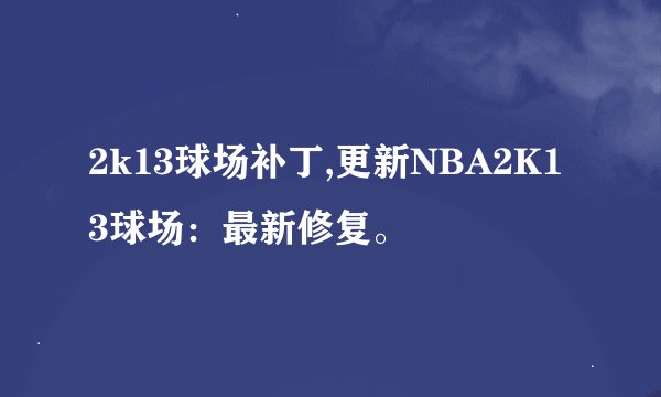 2k13球场补丁,更新NBA2K13球场：最新修复。