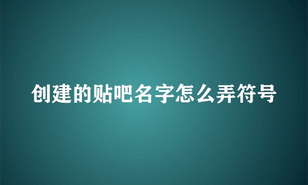 创建的贴吧名字怎么弄符号