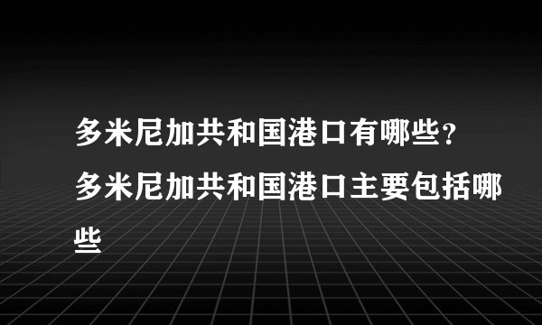 多米尼加共和国港口有哪些？多米尼加共和国港口主要包括哪些