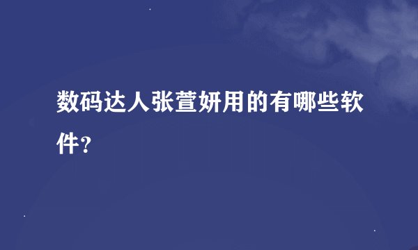 数码达人张萱妍用的有哪些软件？