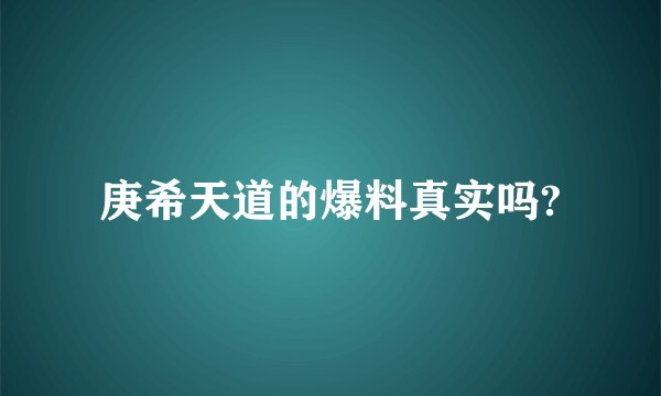 庚希天道的爆料真实吗?
