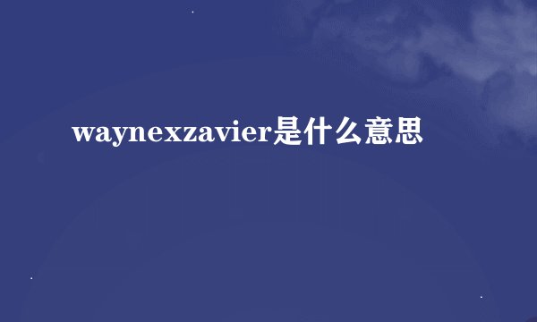 waynexzavier是什么意思