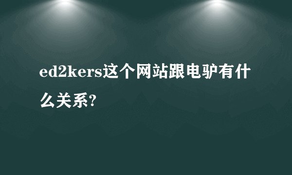 ed2kers这个网站跟电驴有什么关系?