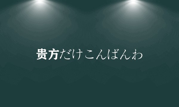 贵方だけこんばんわ