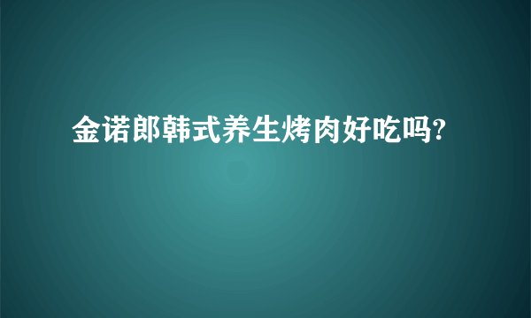 金诺郎韩式养生烤肉好吃吗?